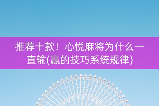 推荐十款！心悦麻将为什么一直输(赢的技巧系统规律)