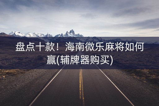 盘点十款！海南微乐麻将如何赢(辅牌器购买)