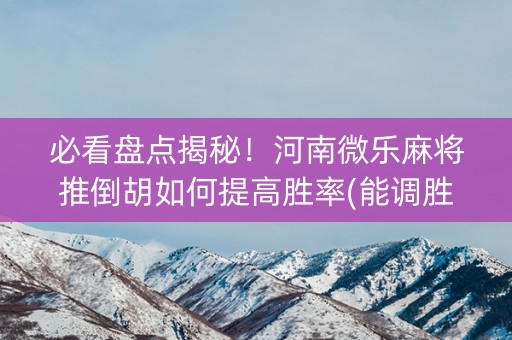 必看盘点揭秘！河南微乐麻将推倒胡如何提高胜率(能调胜率吗)