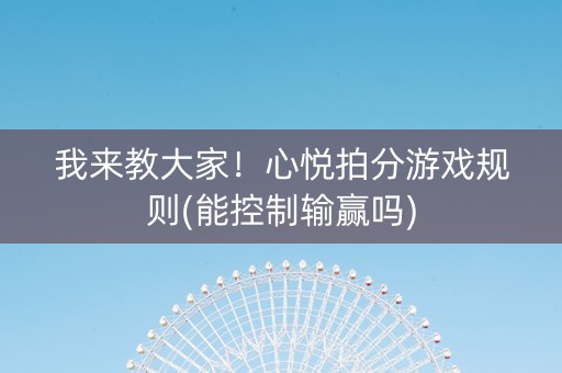 我来教大家！心悦拍分游戏规则(能控制输赢吗)