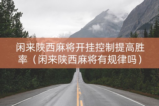 闲来陕西麻将开挂控制提高胜率（闲来陕西麻将有规律吗）