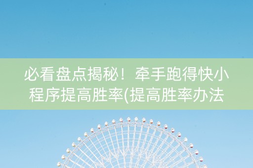 必看盘点揭秘！牵手跑得快小程序提高胜率(提高胜率办法)