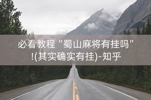 必看教程“蜀山麻将有挂吗”!(其实确实有挂)-知乎