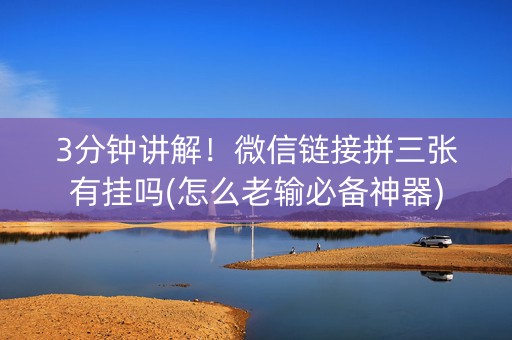 3分钟讲解！微信链接拼三张有挂吗(怎么老输必备神器)