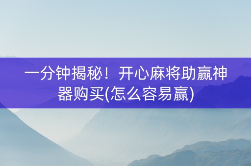 一分钟揭秘！开心麻将助赢神器购买(怎么容易赢)