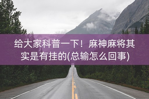 给大家科普一下！麻神麻将其实是有挂的(总输怎么回事)