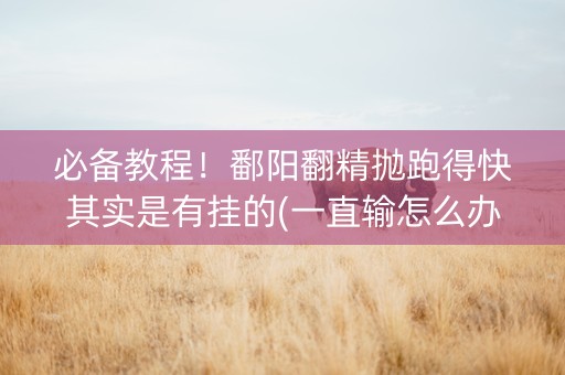 必备教程！鄱阳翻精抛跑得快其实是有挂的(一直输怎么办)