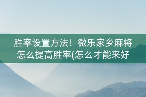 胜率设置方法！微乐家乡麻将怎么提高胜率(怎么才能来好牌)