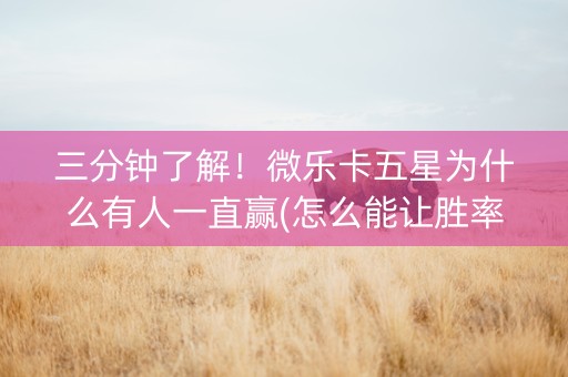 三分钟了解！微乐卡五星为什么有人一直赢(怎么能让胜率高)