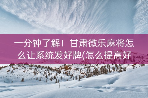 一分钟了解！甘肃微乐麻将怎么让系统发好牌(怎么提高好牌几率)