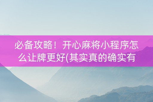 必备攻略！开心麻将小程序怎么让牌更好(其实真的确实有挂)