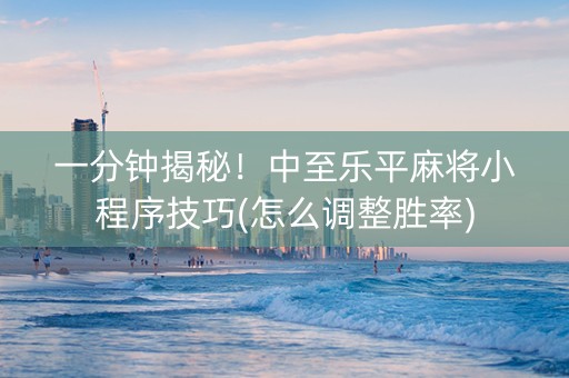 一分钟揭秘！中至乐平麻将小程序技巧(怎么调整胜率)