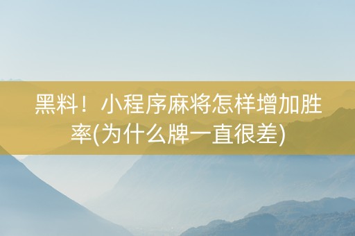 黑料！小程序麻将怎样增加胜率(为什么牌一直很差)