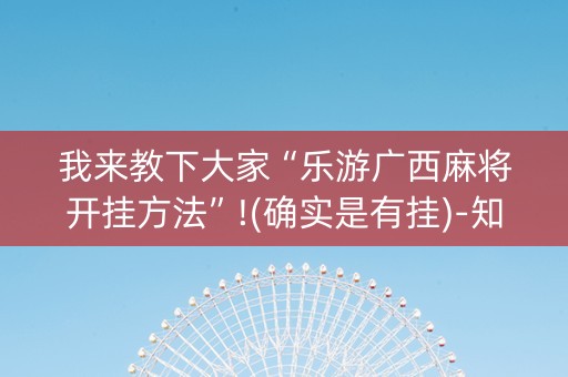 我来教下大家“乐游广西麻将开挂方法”!(确实是有挂)-知乎