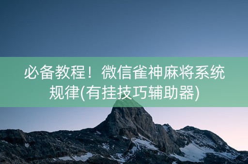 必备教程！微信雀神麻将系统规律(有挂技巧辅助器)