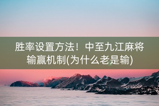 胜率设置方法！中至九江麻将输赢机制(为什么老是输)