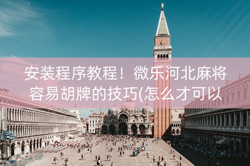 安装程序教程！微乐河北麻将容易胡牌的技巧(怎么才可以赢)