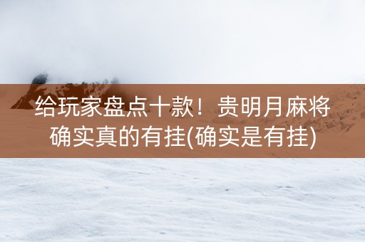 给玩家盘点十款！贵明月麻将确实真的有挂(确实是有挂)