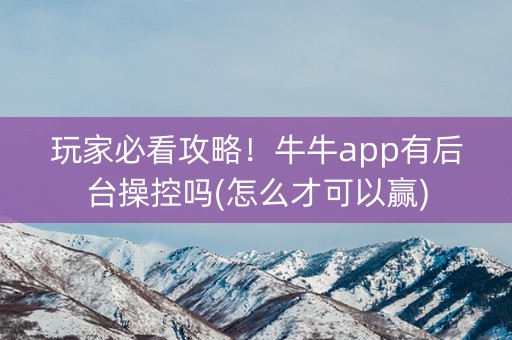 玩家必看攻略！牛牛app有后台操控吗(怎么才可以赢)