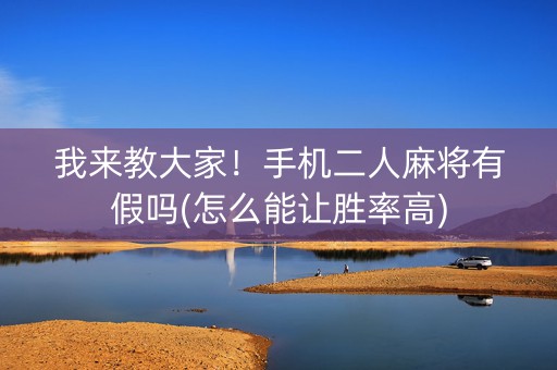 我来教大家！手机二人麻将有假吗(怎么能让胜率高)