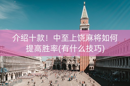 介绍十款！中至上饶麻将如何提高胜率(有什么技巧)