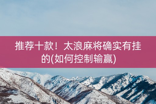 推荐十款！太浪麻将确实有挂的(如何控制输赢)