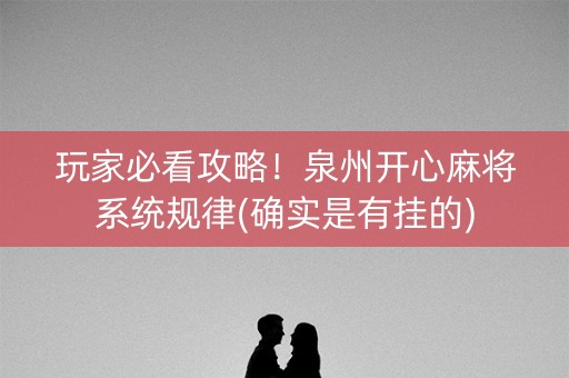 玩家必看攻略！泉州开心麻将系统规律(确实是有挂的)