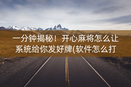 一分钟揭秘！开心麻将怎么让系统给你发好牌(软件怎么打赢)