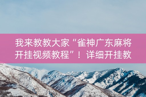 我来教教大家“雀神广东麻将开挂视频教程”！详细开挂教程（确实真的有挂)-知乎