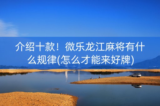 介绍十款！微乐龙江麻将有什么规律(怎么才能来好牌)