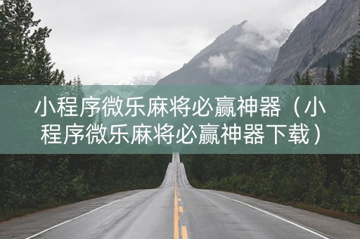 小程序微乐麻将必赢神器（小程序微乐麻将必赢神器下载）