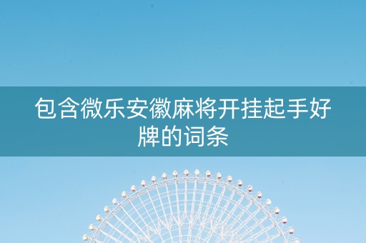 包含微乐安徽麻将开挂起手好牌的词条