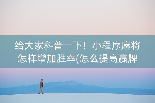 给大家科普一下！小程序麻将怎样增加胜率(怎么提高赢牌率)