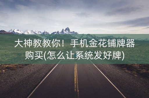 大神教教你！手机金花铺牌器购买(怎么让系统发好牌)