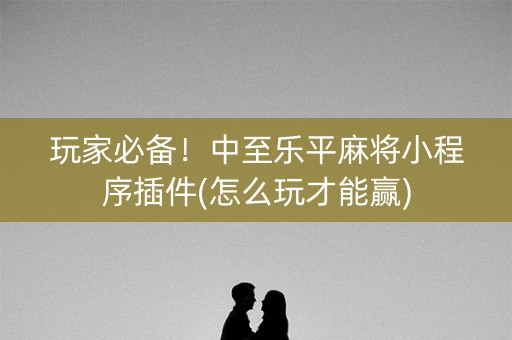玩家必备！中至乐平麻将小程序插件(怎么玩才能赢)