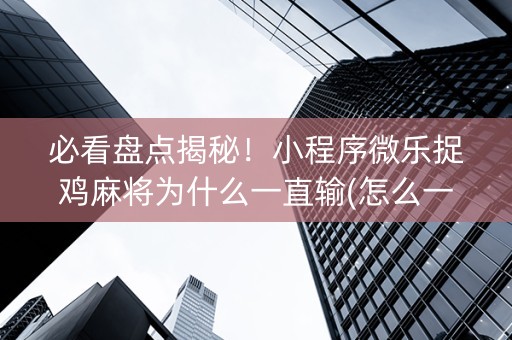 必看盘点揭秘！小程序微乐捉鸡麻将为什么一直输(怎么一直赢)