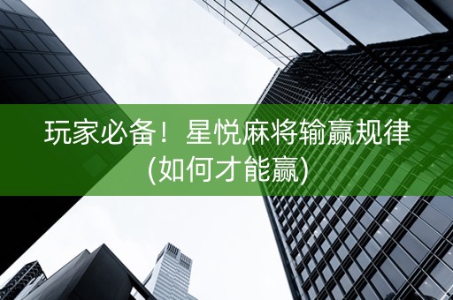 玩家必备！星悦麻将输赢规律(如何才能赢)
