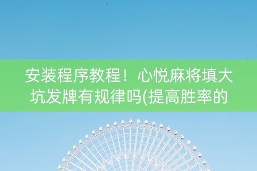 安装程序教程！心悦麻将填大坑发牌有规律吗(提高胜率的方法)