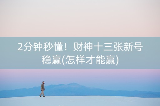 2分钟秒懂！财神十三张新号稳赢(怎样才能赢)