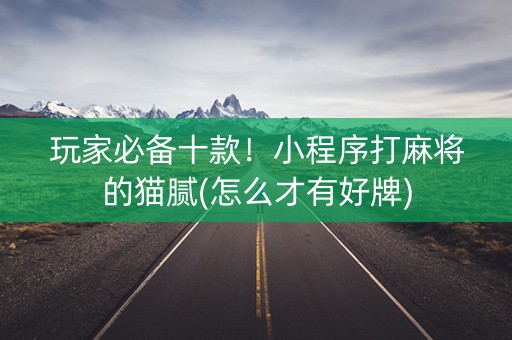 玩家必备十款！小程序打麻将的猫腻(怎么才有好牌)