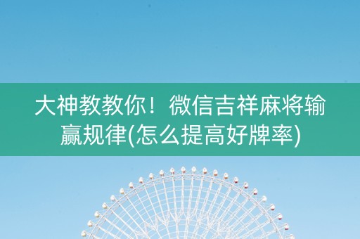 大神教教你！微信吉祥麻将输赢规律(怎么提高好牌率)