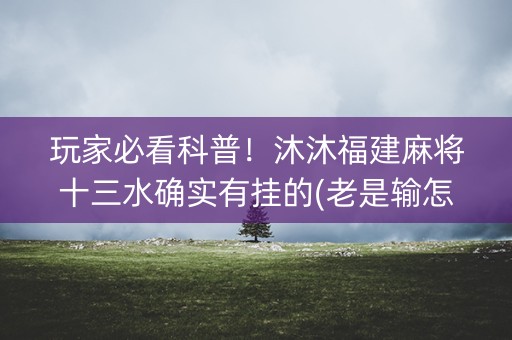 玩家必看科普！沐沐福建麻将十三水确实有挂的(老是输怎么办)