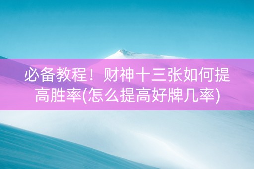必备教程！财神十三张如何提高胜率(怎么提高好牌几率)
