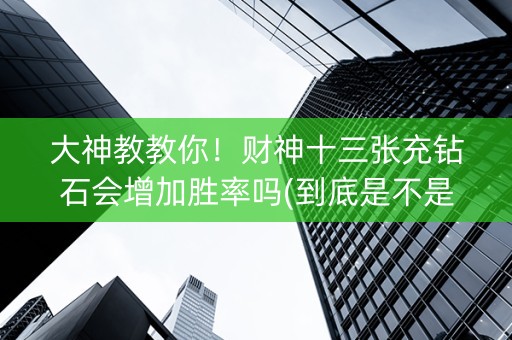 大神教教你！财神十三张充钻石会增加胜率吗(到底是不是有挂)