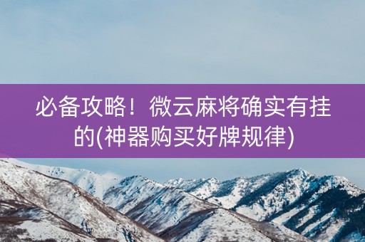 必备攻略！微云麻将确实有挂的(神器购买好牌规律)