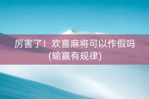厉害了！欢喜麻将可以作假吗(输赢有规律)