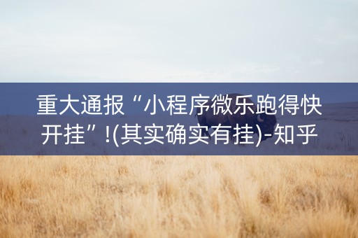 重大通报“小程序微乐跑得快开挂”!(其实确实有挂)-知乎