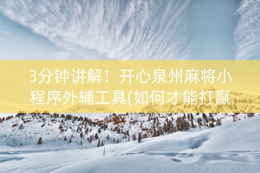 3分钟讲解！开心泉州麻将小程序外辅工具(如何才能打赢)