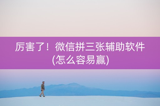厉害了！微信拼三张辅助软件(怎么容易赢)