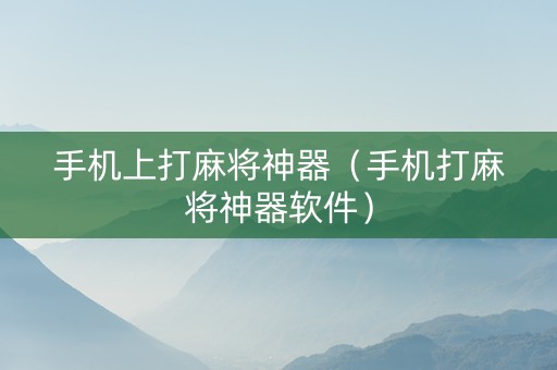 手机上打麻将神器（手机打麻将神器软件）